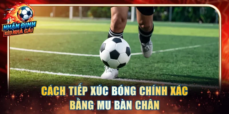 Cách tiếp xúc bóng chính xác bằng mu bàn chân