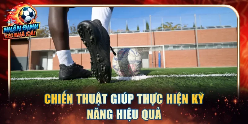Chiến thuật giúp thực hiện kỹ năng hiệu quả