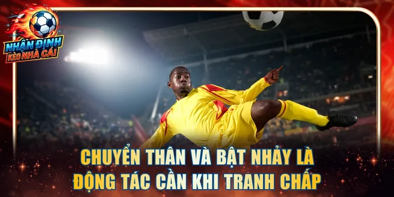 Chuyển thân và bật nhảy là động tác cần khi tranh chấp