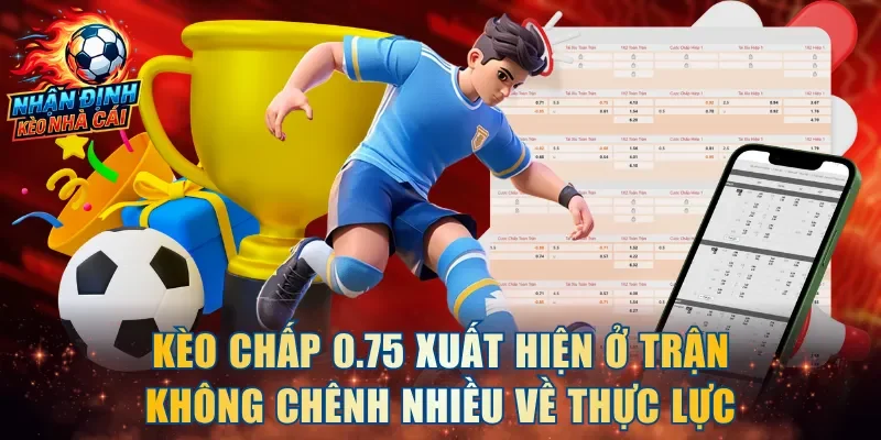 Kèo chấp 0.75 xuất hiện ở trận đấu không chênh nhiều về thực lực
