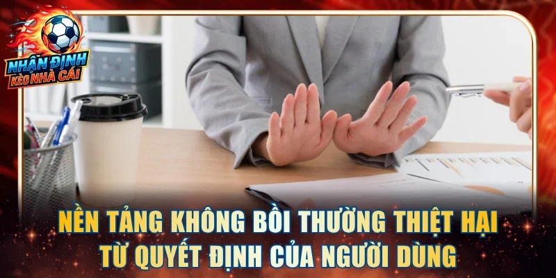 Nền tảng không bồi thường thiệt hại từ quyết định của người dùng
