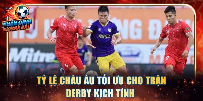 Tỷ lệ châu Âu tối ưu cho trận derby kịch tính